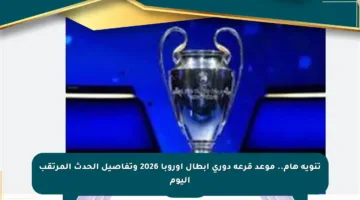 تنويه هام.. موعد قرعة دوري أبطال أوروبا 2026 وتفاصيل الحدث المرتقب اليوم